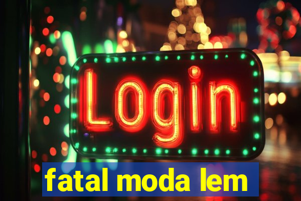fatal moda lem